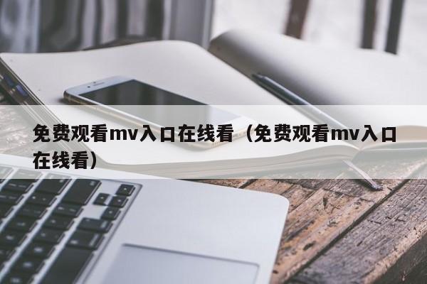 免费观看mv入口在线看（免费观看mv入口在线看）