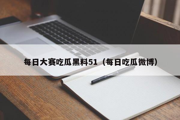 每日大赛吃瓜黑料51（每日吃瓜微博）