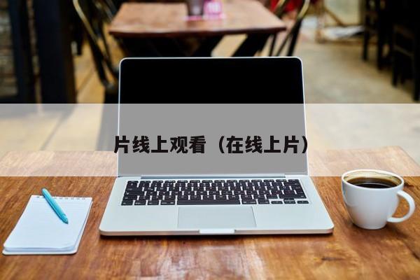 片线上观看（在线上片）