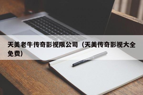 天美老牛传奇影视限公司（天美传奇影视大全免费）