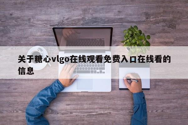关于糖心vlgo在线观看免费入口在线看的信息