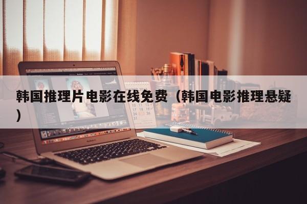 韩国推理片电影在线免费（韩国电影推理悬疑）