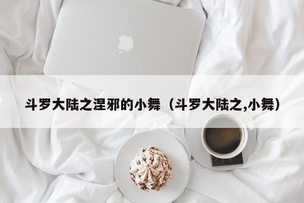 斗罗大陆之涅邪的小舞（斗罗大陆之,小舞）