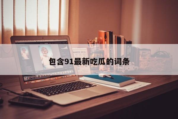 包含91最新吃瓜的词条