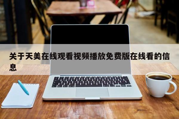 关于天美在线观看视频播放免费版在线看的信息