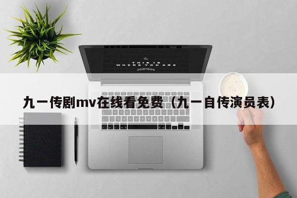 九一传剧mv在线看免费（九一自传演员表）
