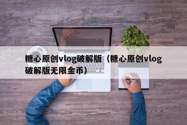 糖心原创vlog破解版（糖心原创vlog破解版无限金币）