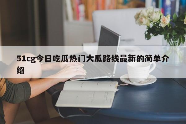 51cg今日吃瓜热门大瓜路线最新的简单介绍