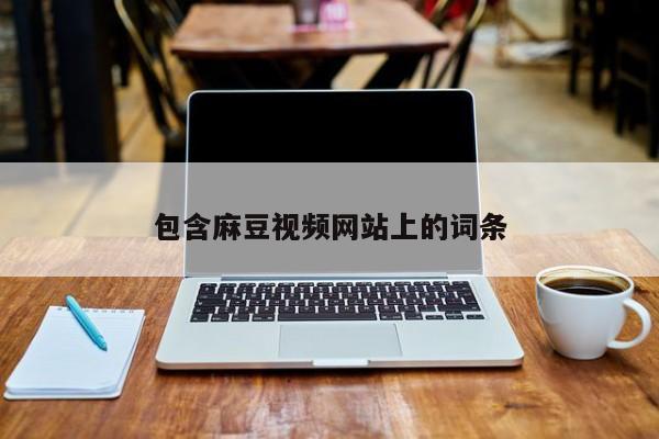 包含麻豆视频网站上的词条