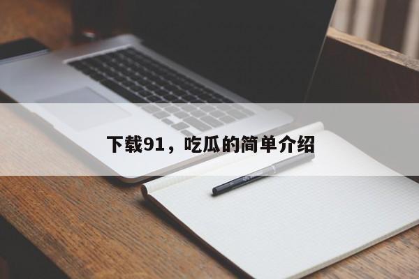下载91，吃瓜的简单介绍