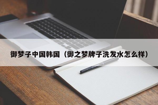 御梦子中国韩国（御之梦牌子洗发水怎么样）
