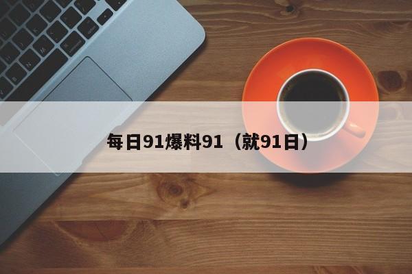 每日91爆料91（就91日）