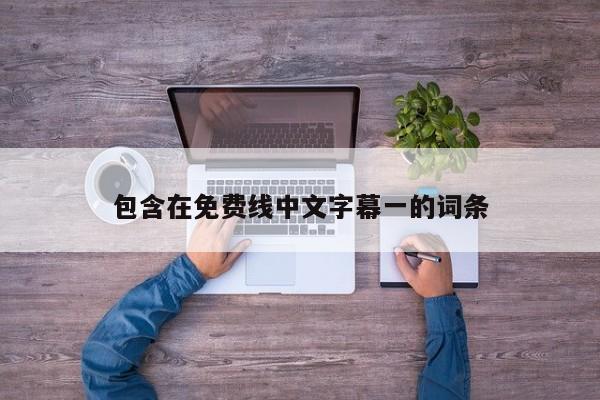 包含在免费线中文字幕一的词条