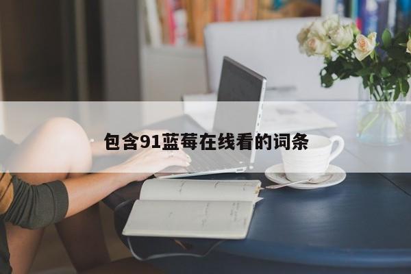 包含91蓝莓在线看的词条