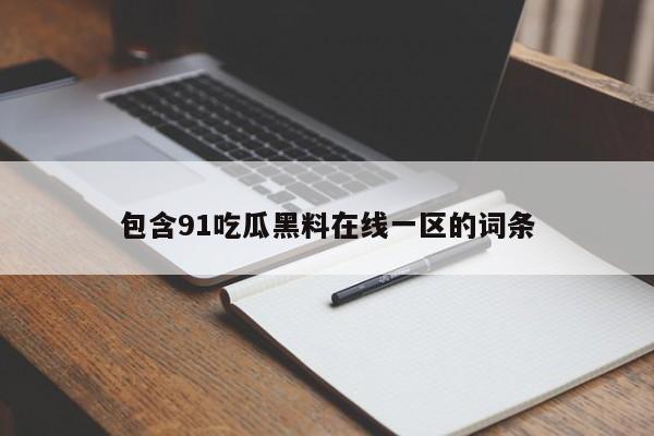 包含91吃瓜黑料在线一区的词条