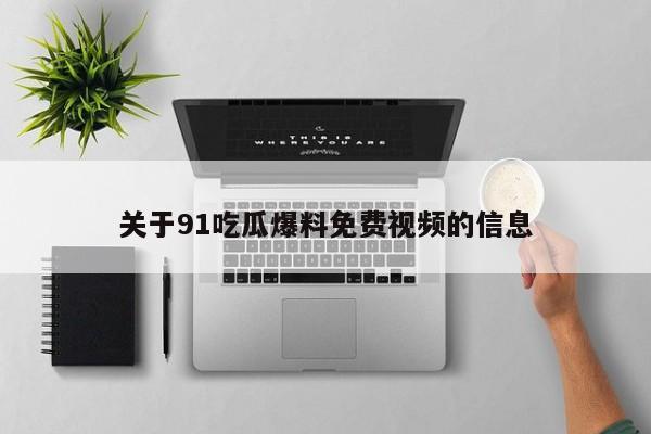 关于91吃瓜爆料免费视频的信息