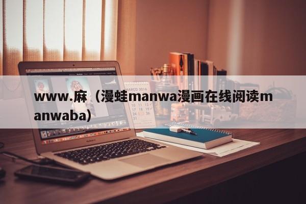 www.麻（漫蛙manwa漫画在线阅读manwaba）