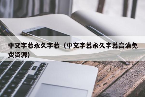 中文字幕永久字幕（中文字幕永久字幕高清免费资源）