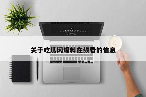 关于吃瓜网爆料在线看的信息