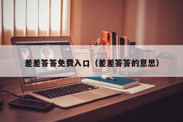 差差答答免费入口（差差答答的意思）