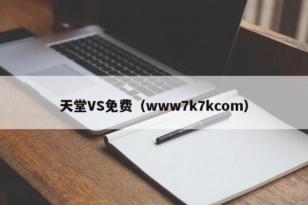 天堂VS免费（www7k7kcom）