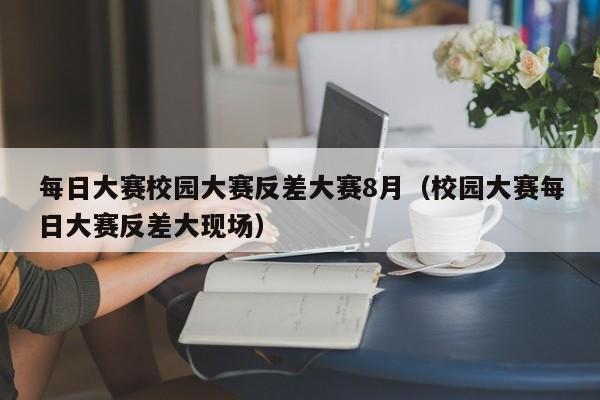 每日大赛校园大赛反差大赛8月（校园大赛每日大赛反差大现场）