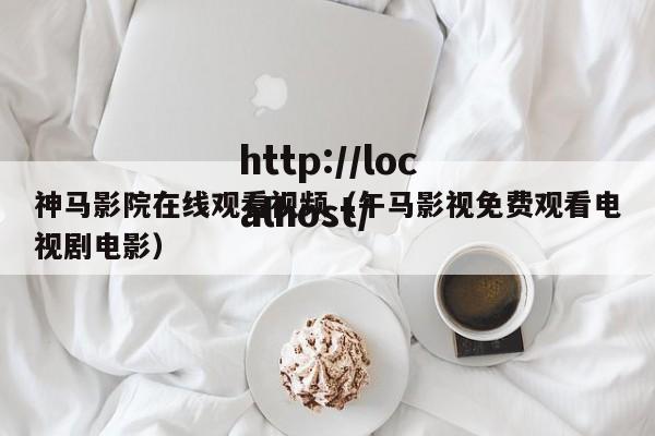 神马影院在线观看视频（午马影视免费观看电视剧电影）